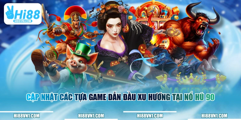 Cập nhật các tựa game dẫn đầu xu hướng tại Nổ Hũ 90