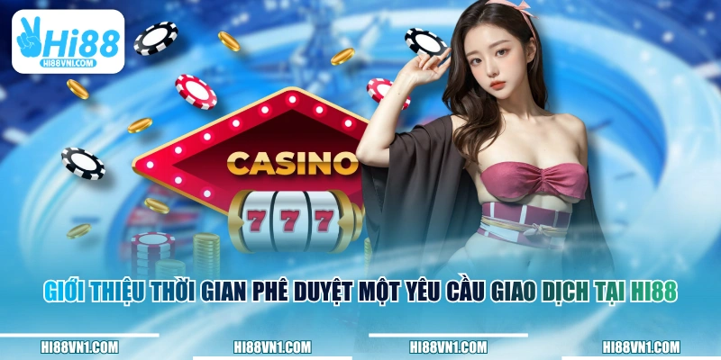 Giới thiệu thời gian phê duyệt một yêu cầu giao dịch tại HI88
